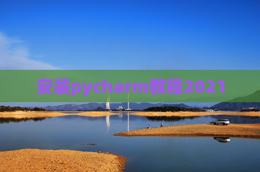 安装pycharm教程2021